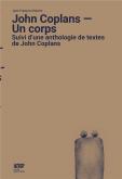 JOHN COPLANS - UN CORPS - SUIVI D UNE ANTHOLOGIE DE TEXTES DE JOHN COPLANS