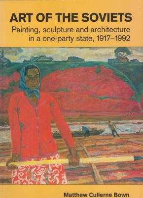 art-of-the-soviets-painting-sculpture-and-architecture-in-a-one-party-state-1917-1992